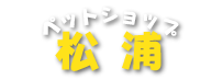 ペットショップ松浦